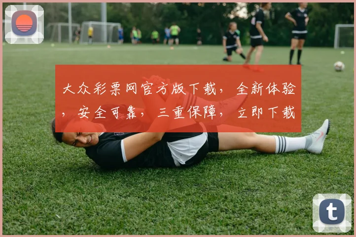 大众彩票网官方版下载,全新体验,安全可靠,三重保障,立即下载,畅享福利