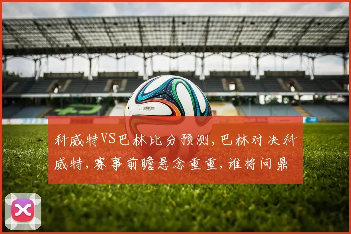 科威特VS巴林比分预测,巴林对决科威特,赛事前瞻悬念重重,谁将问鼎