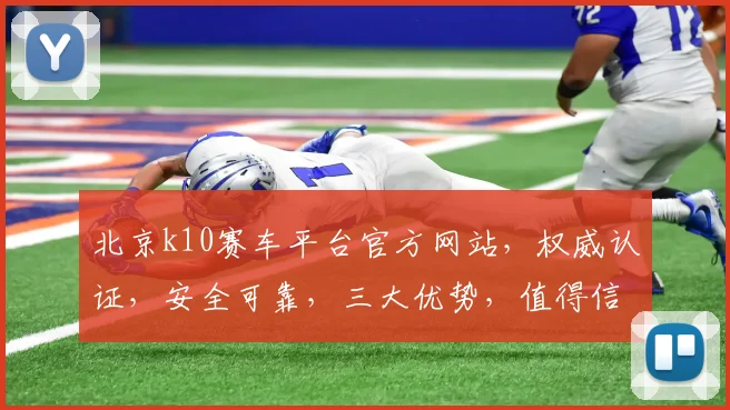 北京k10赛车平台官方网站，权威认证，安全可靠，三大优势，值得信赖，快速登录